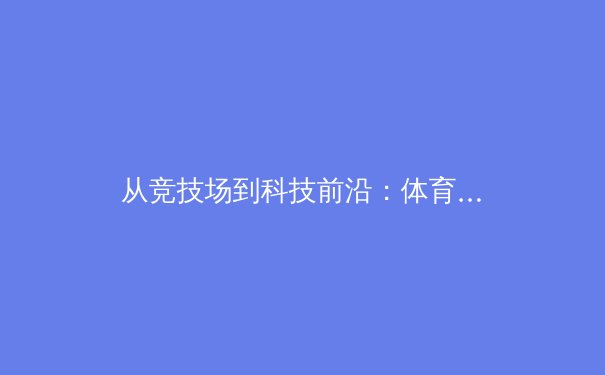 从竞技场到科技前沿：体育数据革命如何重塑现代赛事格局 - 4